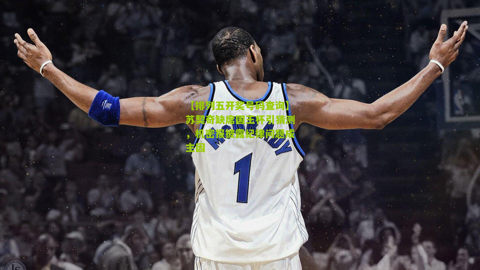 苏契奇缺席国王杯引猜测，机密报披露纪律问题成主因