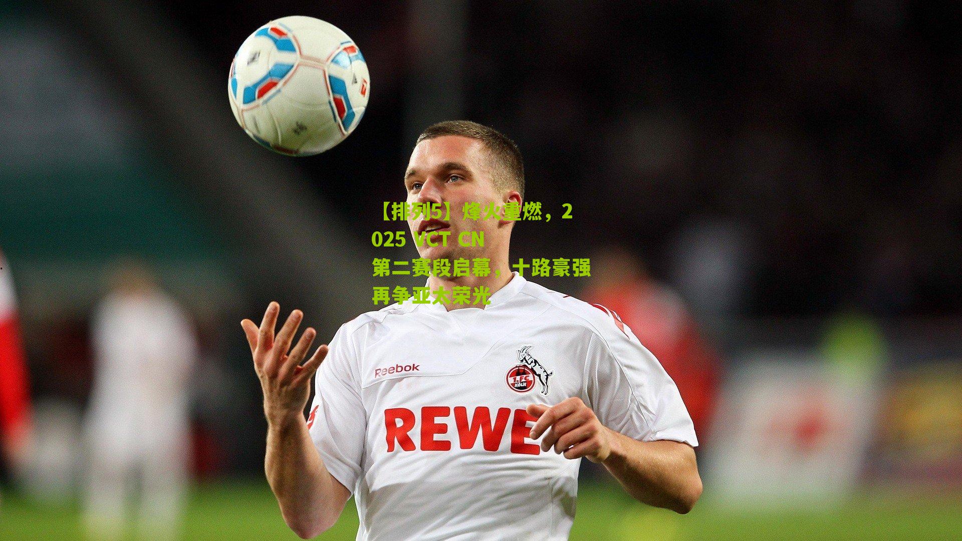 烽火重燃，2025 VCT CN 第二赛段启幕，十路豪强再争亚太荣光