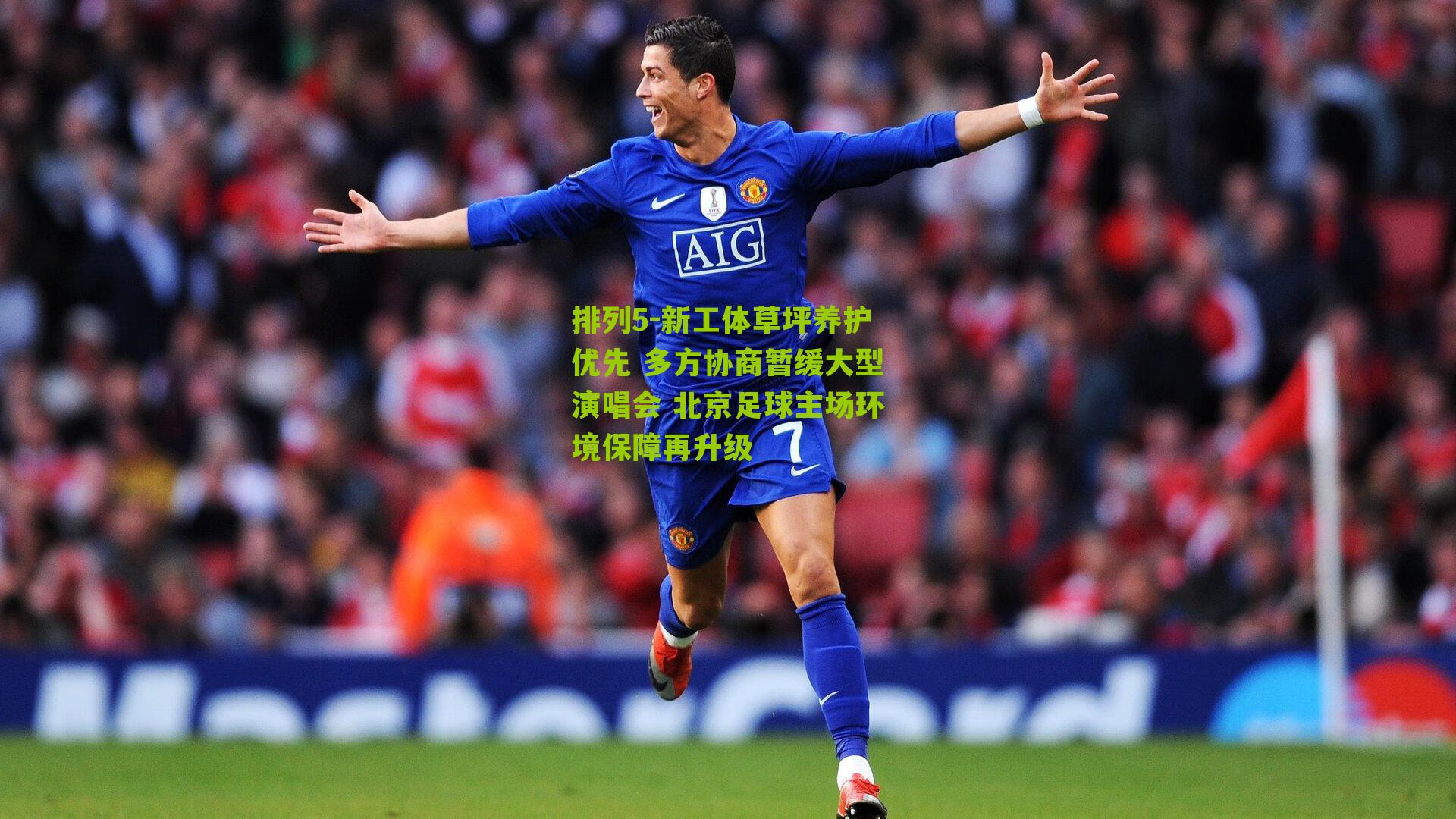 排列5-新工体草坪养护优先 多方协商暂缓大型演唱会 北京足球主场环境保障再升级