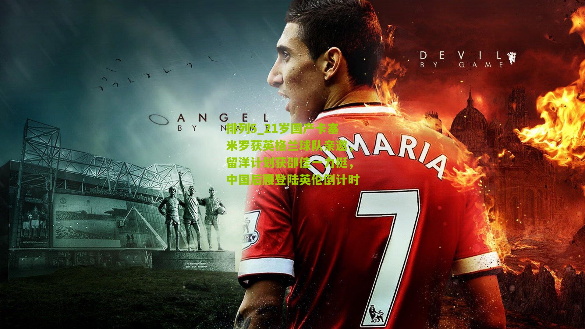 21岁国产卡塞米罗获英格兰球队亲邀，留洋计划获邵佳一力挺，中国后腰登陆英伦倒计时