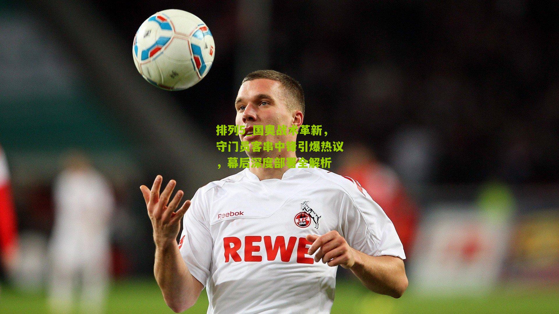 国奥战术革新,守门员客串中锋引爆热议,幕后深度部署全解析