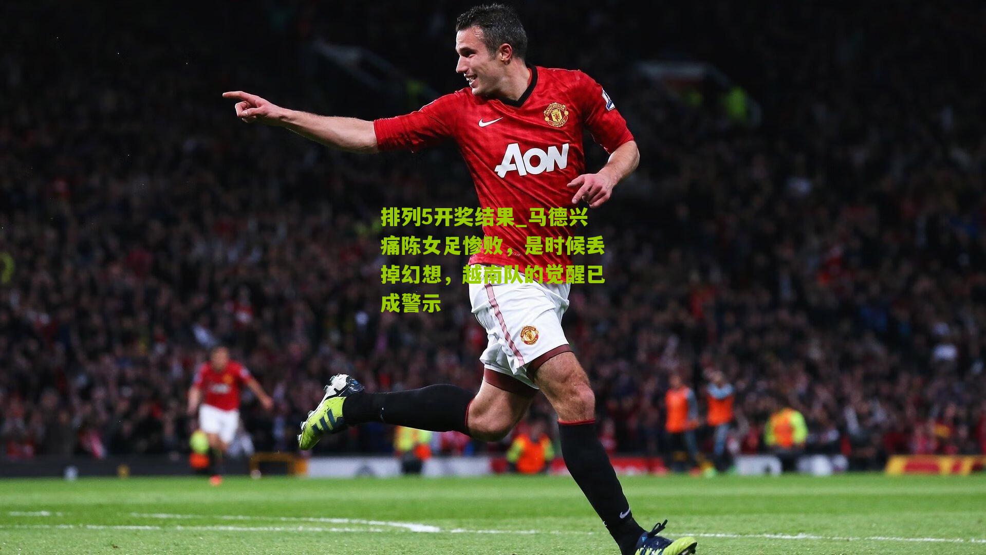 排列5开奖结果_马德兴痛陈女足惨败，是时候丢掉幻想，越南队的觉醒已成警示