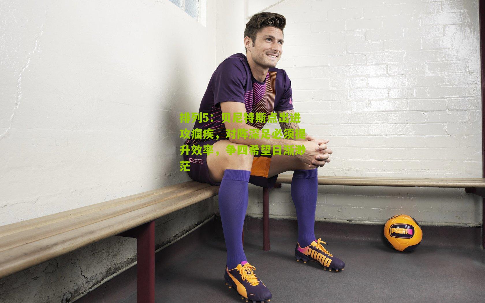 排列5：贝尼特斯点出进攻痼疾，对阵深足必须提升效率，争四希望日渐渺茫