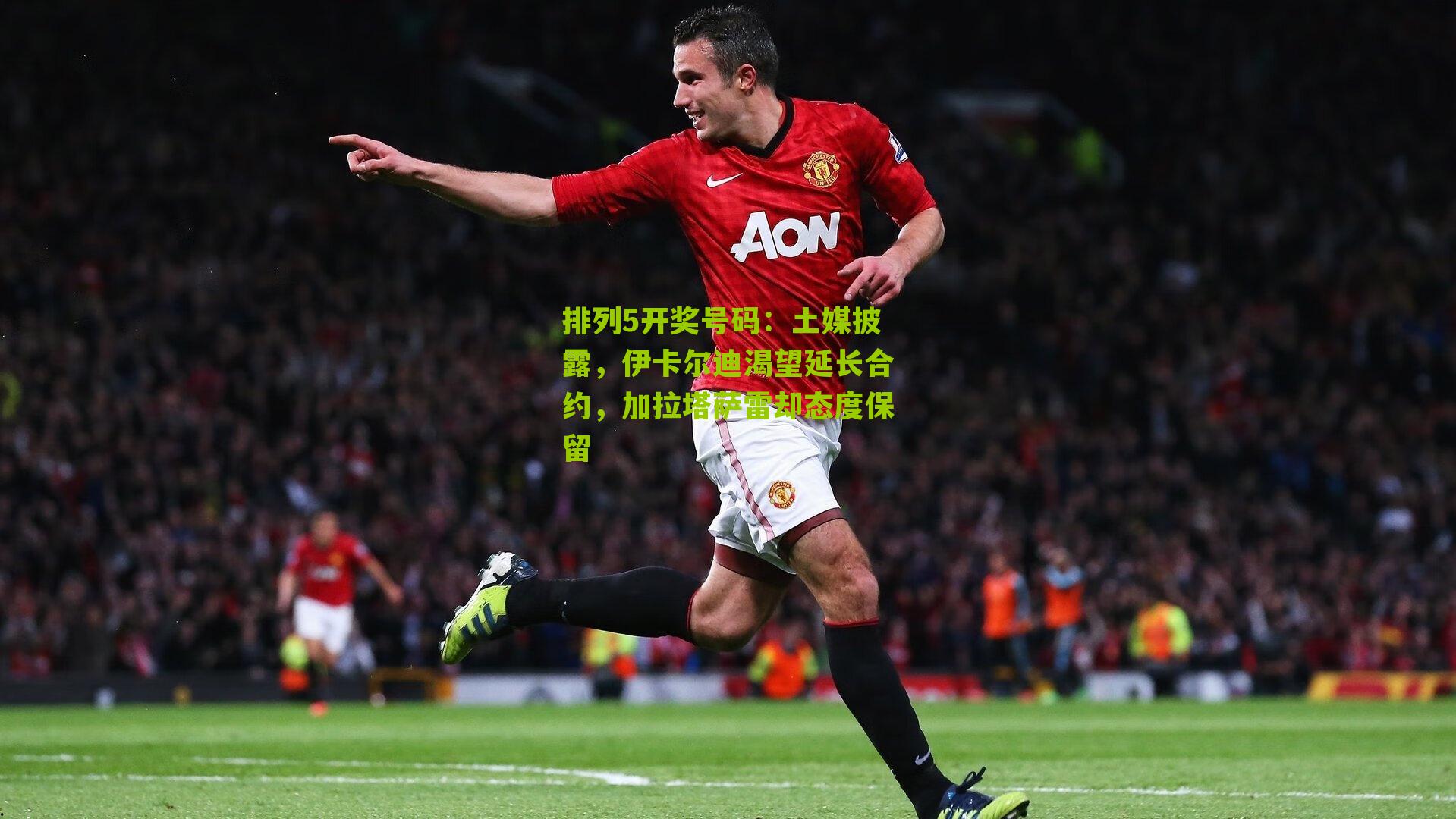 排列5开奖号码：土媒披露，伊卡尔迪渴望延长合约，加拉塔萨雷却态度保留
