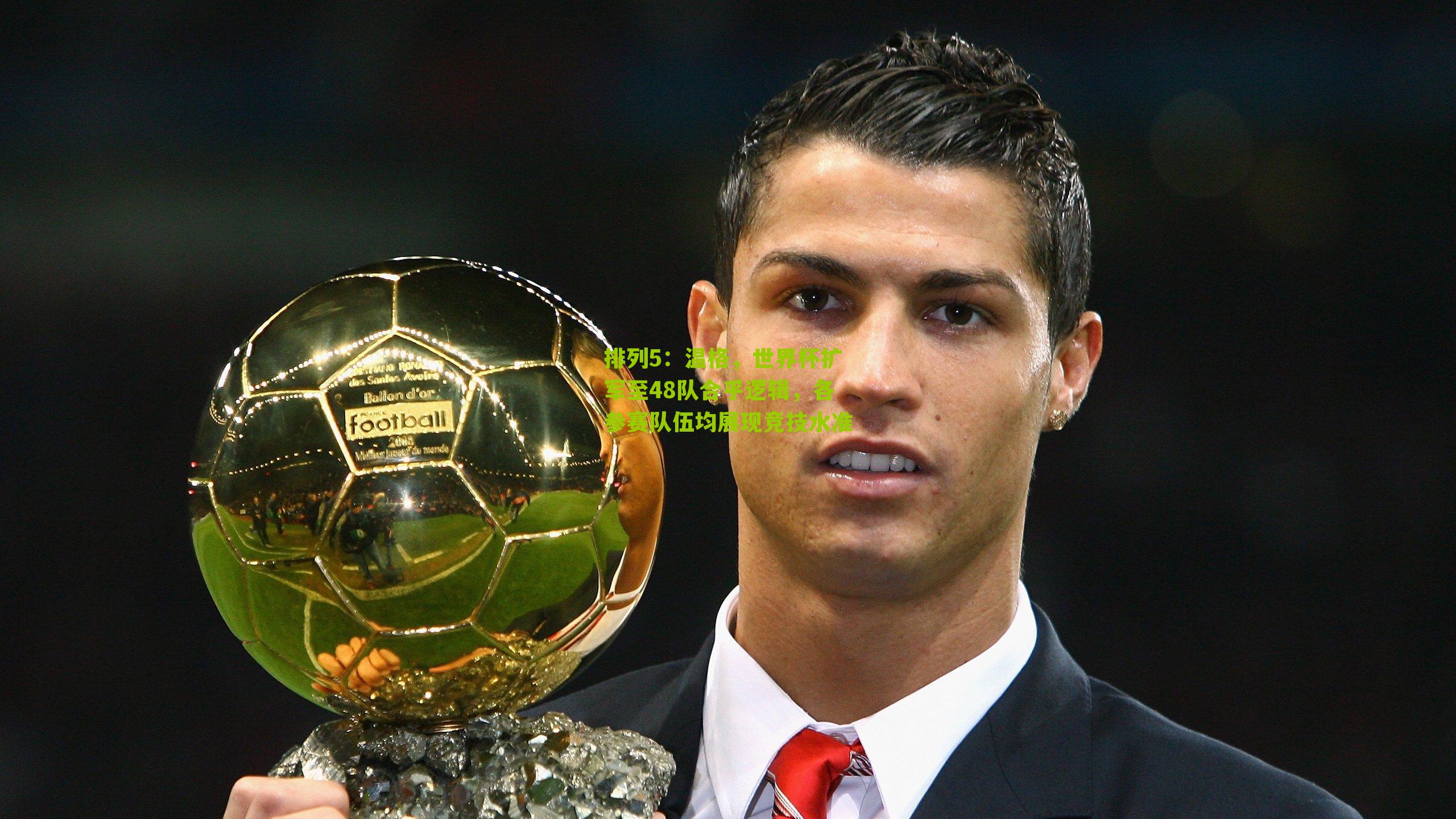 排列5：温格，世界杯扩军至48队合乎逻辑，各参赛队伍均展现竞技水准