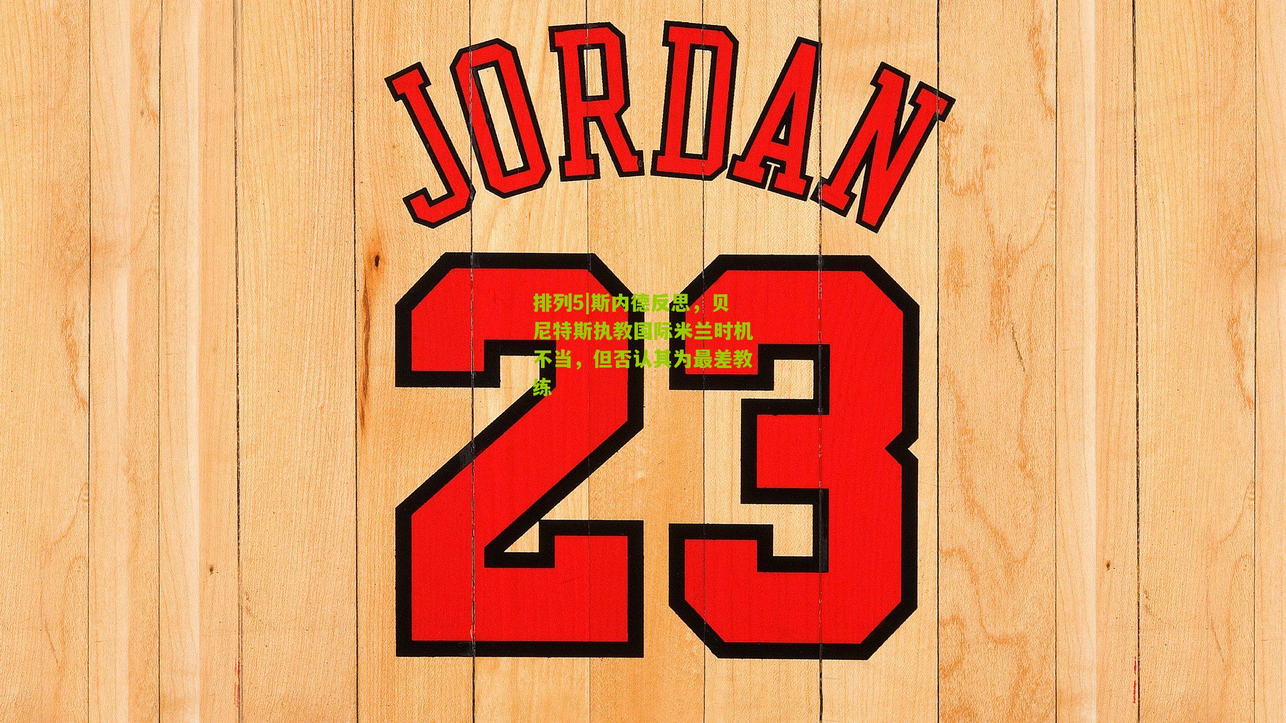 排列5|斯内德反思，贝尼特斯执教国际米兰时机不当，但否认其为最差教练