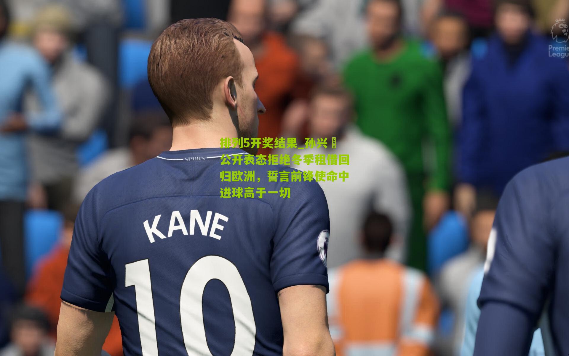 孙兴慜公开表态拒绝冬季租借回归欧洲，誓言前锋使命中进球高于一切