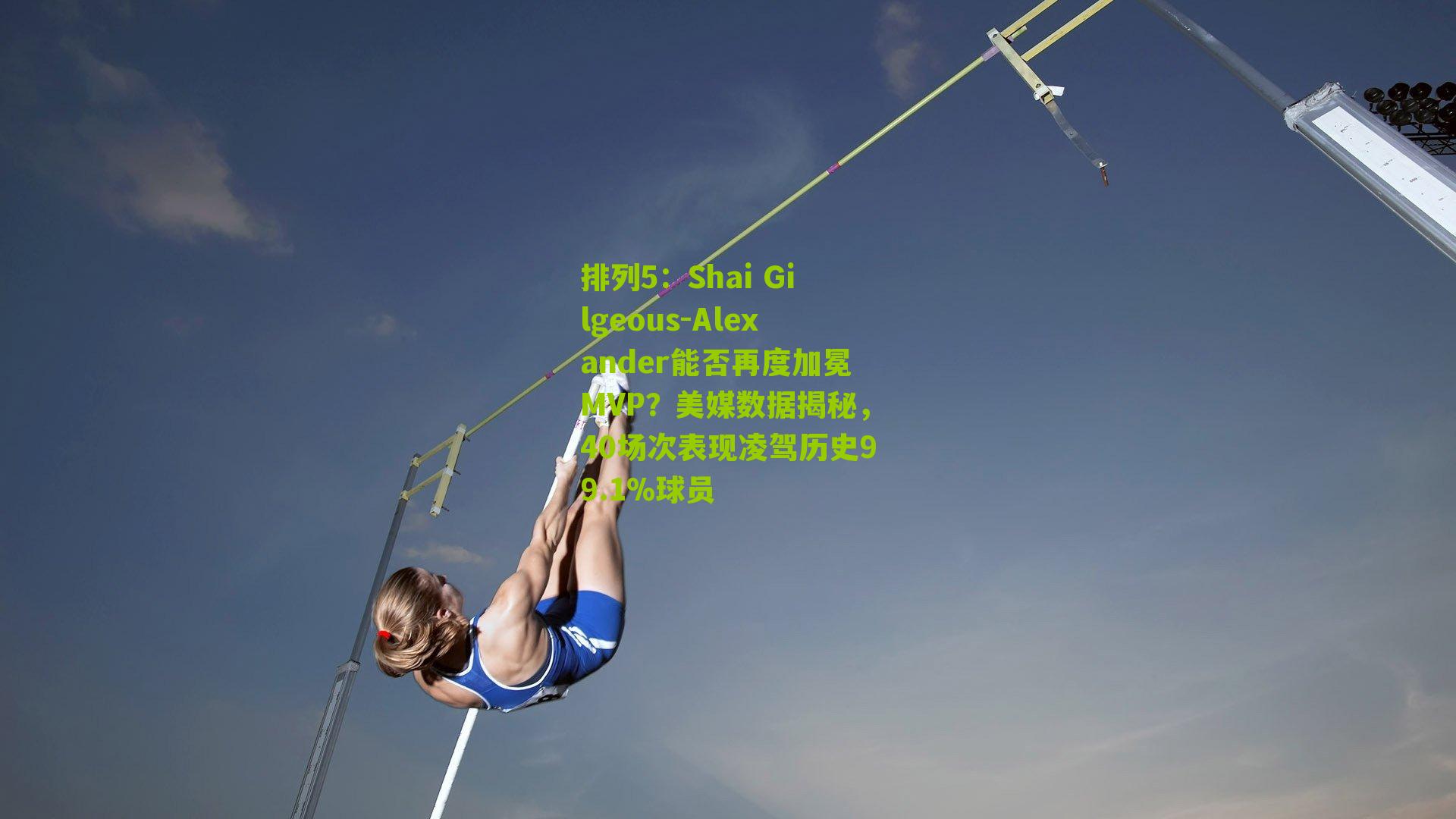 Shai Gilgeous-Alexander能否再度加冕MVP？美媒数据揭秘，40场次表现凌驾历史99.1%球员