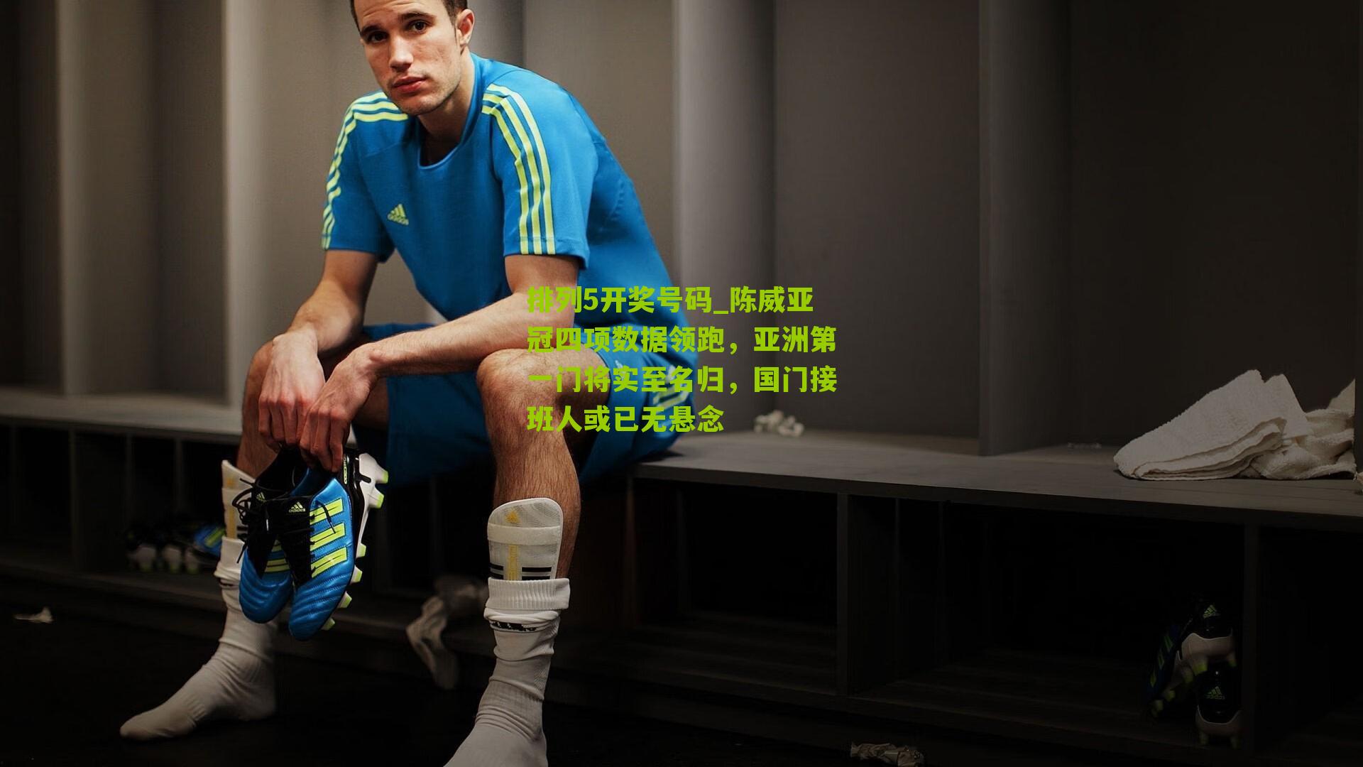 排列5开奖号码_陈威亚冠四项数据领跑，亚洲第一门将实至名归，国门接班人或已无悬念
