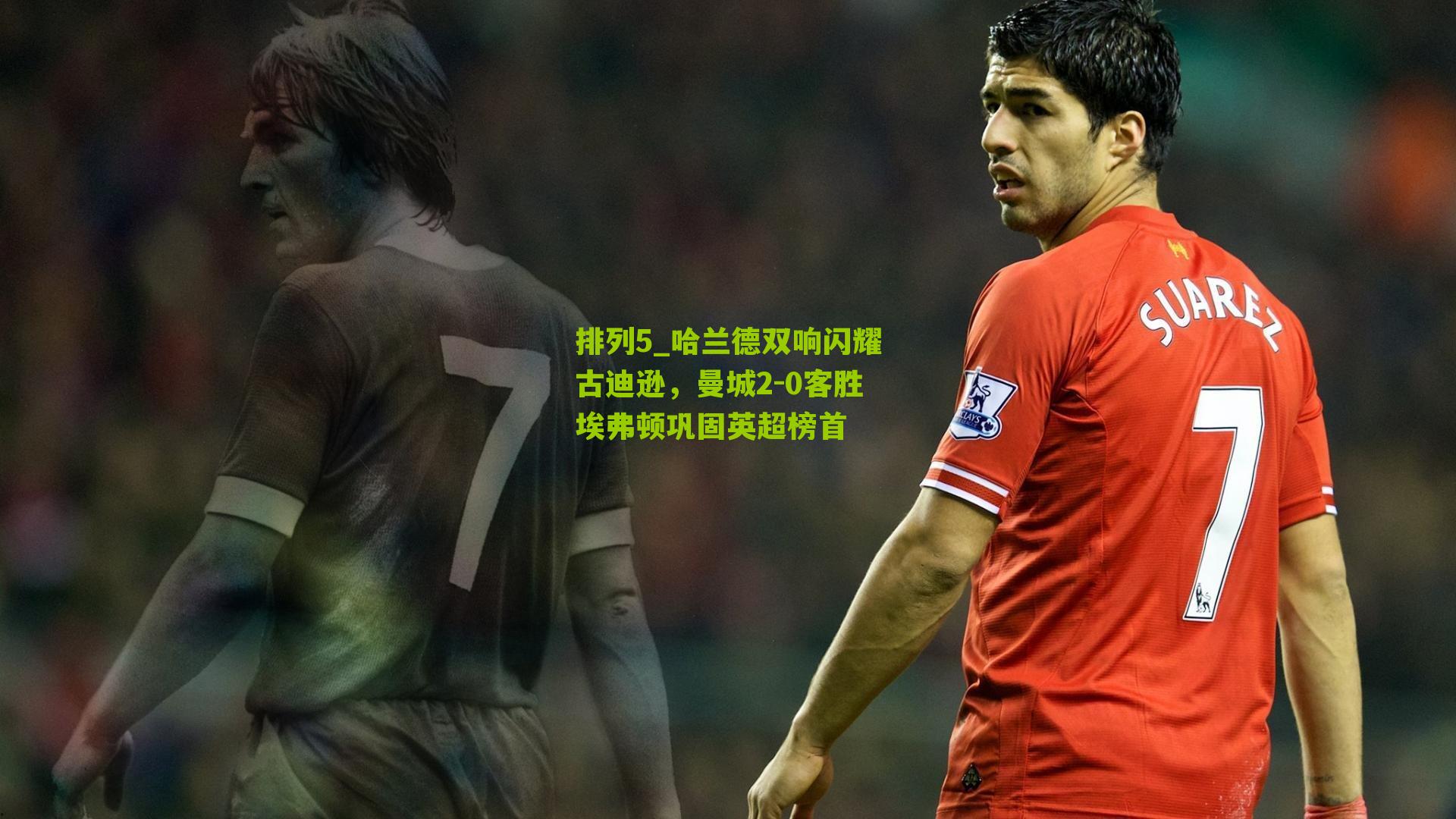 哈兰德双响闪耀古迪逊，曼城2-0客胜埃弗顿巩固英超榜首