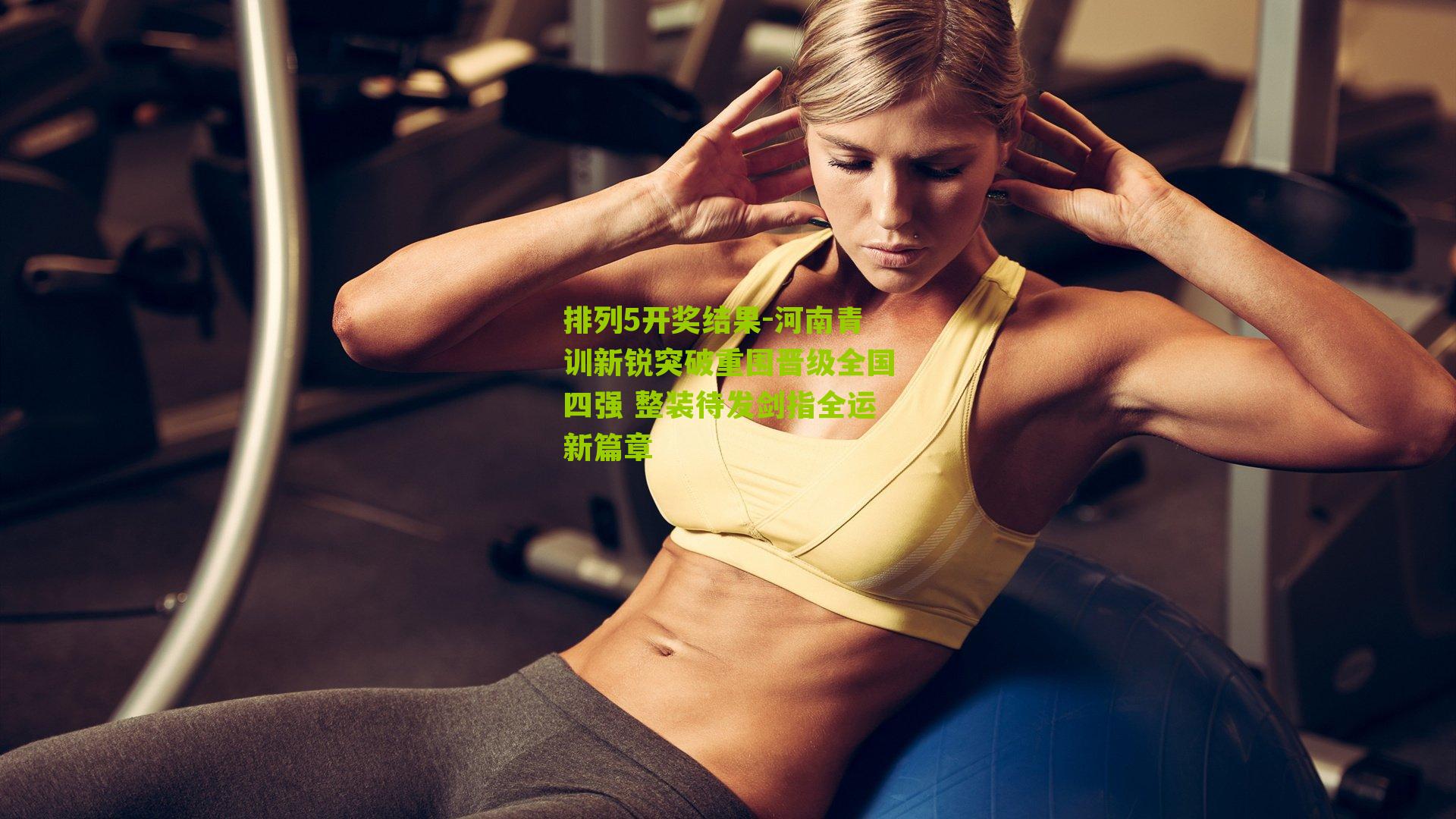 排列5开奖结果-河南青训新锐突破重围晋级全国四强 整装待发剑指全运新篇章